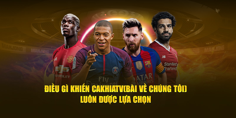 CakhiaTV - Xem Trực Tiếp Bóng Đá Full HD Cực Đỉnh 2025 13 Điều gì khiến Cà Khịa TV luôn được lựa chọn