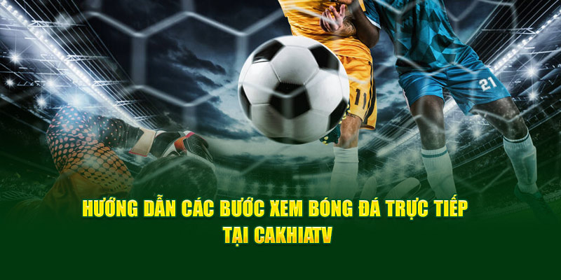 CakhiaTV - Xem Trực Tiếp Bóng Đá Full HD Cực Đỉnh 2025 17 CakhiaTV hướng dẫn 2 bước đơn giản để xem trực tiếp bóng đá