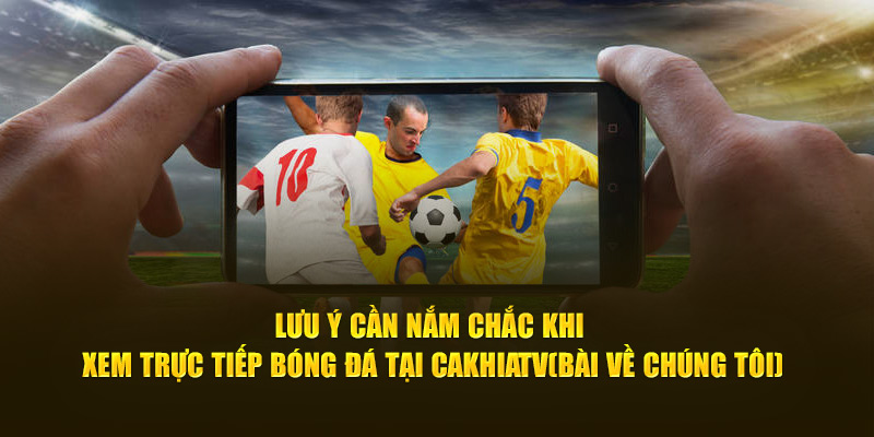CakhiaTV - Xem Trực Tiếp Bóng Đá Full HD Cực Đỉnh 2025 18  Lưu ý cần nắm chắc khi xem trực tiếp bóng đá tại Cà Khịa TV