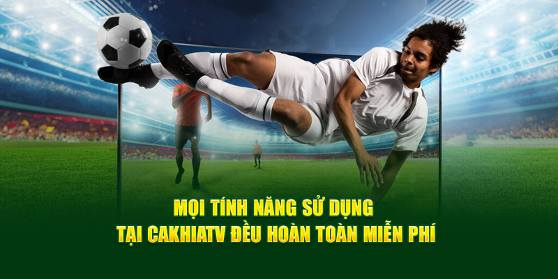 CakhiaTV - Xem Trực Tiếp Bóng Đá Full HD Cực Đỉnh 2025 16 Mọi tính năng sử dụng tại Cakhiatv đều hoàn toàn miễn phí