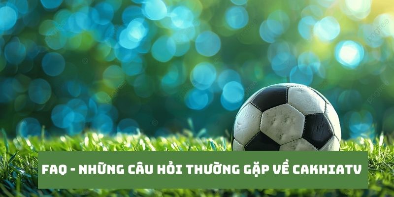 CakhiaTV - Xem Trực Tiếp Bóng Đá Full HD Cực Đỉnh 2025 19 Những câu hỏi của khán giả khi truy cập tại Cakhiatv