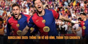 Barcelona 2025 | Thông Tin Về Đội Hình, Thành Tựu Từ CakhiaTV 1 Barcelona
